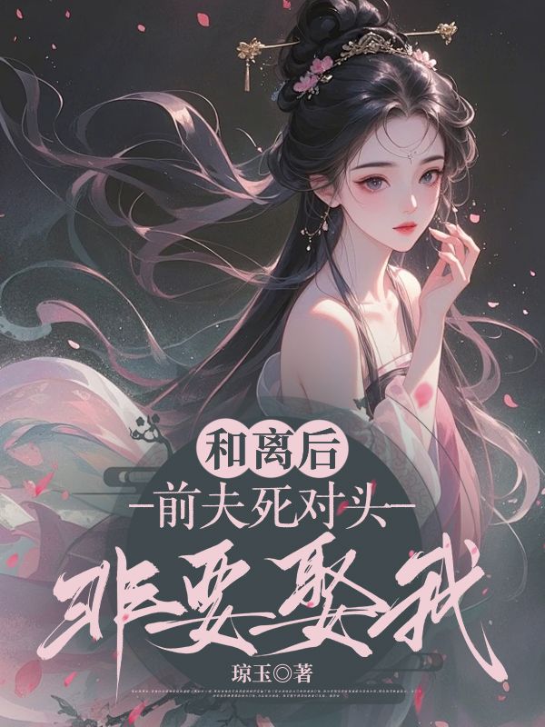 《和离后,前夫死对头非要娶我》章节阅读大全